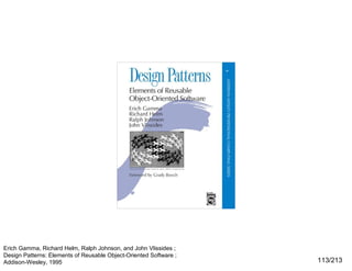 Erich Gamma, Richard Helm, Ralph Johnson, and John Vlissides ;
Design Patterns: Elements of Reusable Object-Oriented Software ;
Addison-Wesley, 1995

113/213

 