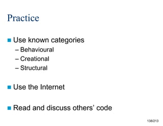 Practice
 Use

known categories

– Behavioural
– Creational
– Structural
 Use

the Internet

 Read

and discuss others’ code
138/213

 