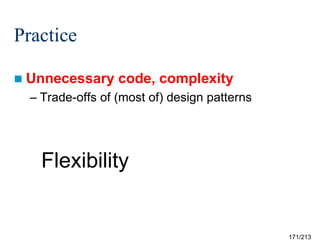 Practice
 Unnecessary

code, complexity

– Trade-offs of (most of) design patterns

Flexibility

171/213

 