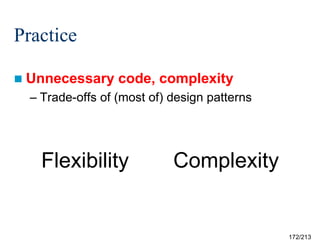 Practice
 Unnecessary

code, complexity

– Trade-offs of (most of) design patterns

Flexibility

Complexity

172/213

 