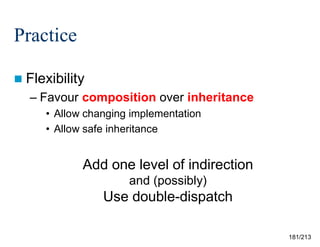 Practice
 Flexibility

– Favour composition over inheritance
• Allow changing implementation
• Allow safe inheritance

Add one level of indirection
and (possibly)

Use double-dispatch
181/213

 