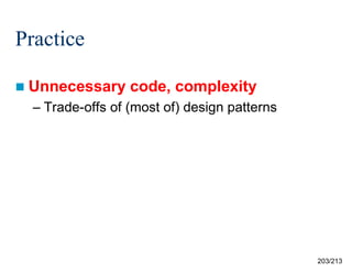 Practice
 Unnecessary

code, complexity

– Trade-offs of (most of) design patterns

203/213

 
