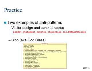 Practice
 Two

examples of anti-patterns

– Visitor design and JavaClasses
ptidej.statement.creator.classfiles.loc.BCELLOCFinder

– Blob (aka God Class)

208/213

 