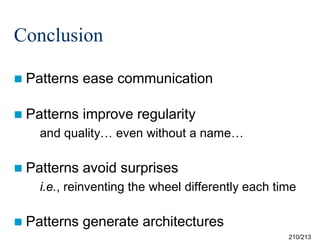 Conclusion
 Patterns

ease communication

 Patterns

improve regularity

and quality… even without a name…
 Patterns

avoid surprises

i.e., reinventing the wheel differently each time
 Patterns

generate architectures
210/213

 