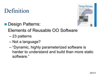 Definition
 Design

Patterns:
Elements of Reusable OO Software
– 23 patterns
– Not a language?
– “Dynamic, highly parameterized software is
harder to understand and build than more static
software.”

26/213

 