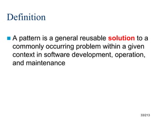 Definition
A

pattern is a general reusable solution to a
commonly occurring problem within a given
context in software development, operation,
and maintenance

33/213

 