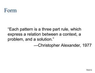 Form
“Each pattern is a three part rule, which
express a relation between a context, a
problem, and a solution.”
—Christopher Alexander, 1977

70/213

 