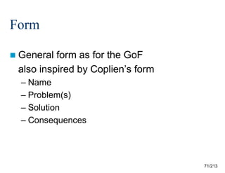 Form
 General

form as for the GoF
also inspired by Coplien’s form
– Name
– Problem(s)
– Solution
– Consequences

71/213

 