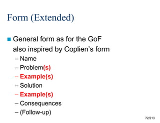Form (Extended)
 General

form as for the GoF
also inspired by Coplien’s form
– Name
– Problem(s)
– Example(s)
– Solution
– Example(s)
– Consequences
– (Follow-up)
72/213

 