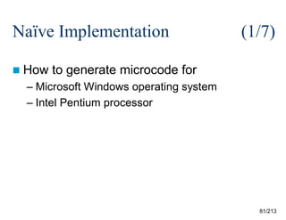 Naïve Implementation
 How

(1/7)

to generate microcode for

– Microsoft Windows operating system
– Intel Pentium processor

81/213

 