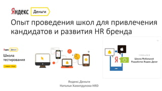 Опыт проведения школ для привлечения
кандидатов и развития HR бренда
Яндекс.Деньги
Наталья Хаметдулова HRD
 