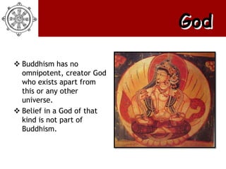 God

 Buddhism has no
  omnipotent, creator God
  who exists apart from
  this or any other
  universe.
 Belief in a God of that
  kind is not part of
  Buddhism.
 