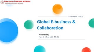 Presented By
Faiz Arif Jamil, M.Ak
BUSINESS STYLE
Global E-business &
Collaboration
 