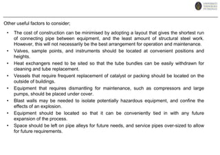 The following guidelines may be employed in designing the site/plant layout ;i. Minimum Labour DemandsWhen labour cost is high, automation could result in significant reduction in labour demands. Therefore, a central control room is required. Nevertheless, some labour outside the control room is still required to perform certain manual operation but is kept to a low number.