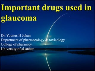 Important drugs used in
glaucoma
Dr. Younus H JohanDr. Younus H Johan
Department of pharmacology & toxicology
College of pharmacy
University of al-anbar
2016
 
