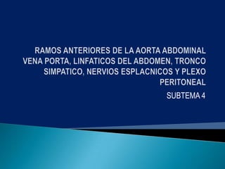 RAMOS ANTERIORES DE LA AORTA ABDOMINAL VENA PORTA, LINFATICOS DEL ABDOMEN, TRONCO SIMPATICO, NERVIOS ESPLACNICOS Y PLEXO PERITONEAL SUBTEMA 4 