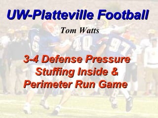 UW-Platteville FootballUW-Platteville Football
3-4 Defense Pressure3-4 Defense Pressure
Stuffing Inside &Stuffing Inside &
Perimeter Run GamePerimeter Run Game
Tom Watts
 