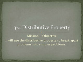 Mission – Objective
I will use the distributive property to break apart
         problems into simpler problems.
 