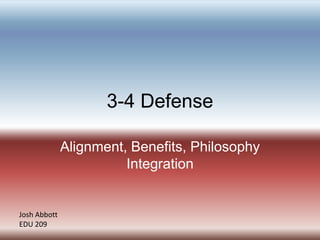 3-4 Defense

              Alignment, Benefits, Philosophy
                        Integration


Josh Abbott
EDU 209
 
