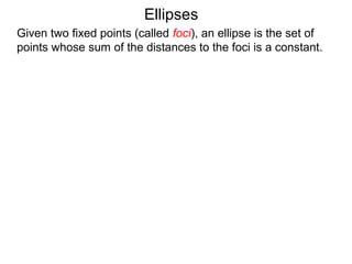 Ellipses
Given two fixed points (called foci), an ellipse is the set of
points whose sum of the distances to the foci is a constant.
 