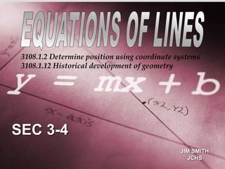 SEC 3-4
JIM SMITH
JCHS
3108.1.2 Determine position using coordinate systems
3108.1.12 Historical development of geometry
 
