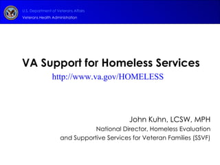 VA Support for Homeless Services John Kuhn, LCSW, MPH National Director, Homeless Evaluation and Supportive Services for Veteran Families (SSVF) http://www.va.gov/HOMELESS   