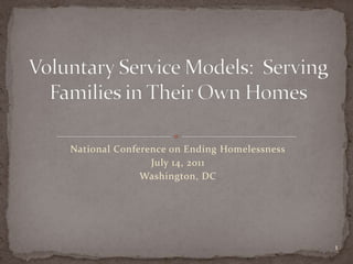 National Conference on Ending Homelessness July 14, 2011 Washington, DC Voluntary Service Models:  Serving Families in Their Own Homes 1 