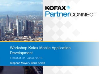 Workshop Kofax Mobile Application
Development
Frankfurt, 31. Januar 2013
Stephan Mayer / Boris Knieß
 