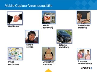 Mobile Capture Anwendungsfälle




  Neu Kunden             Kredit-                      Spesenbeleg-
                         abwicklung                   erfassung




               Kunden-                   Schaden-
               service                   abwicklung




  Privat                 Lieferschein-                Erfassung
  Abrechnung             erfassung                    Patientenbelege
 
