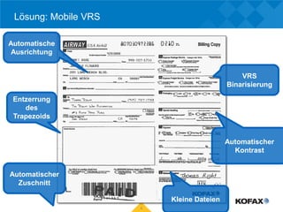 Lösung: Mobile VRS

Automatische
 Ausrichtung


                                               VRS
                                           Binarisierung

 Entzerrung
    des
 Trapezoids


                                           Automatischer
                                             Kontrast


Automatischer
  Zuschnitt

                          Kleine Dateien
                      6
 