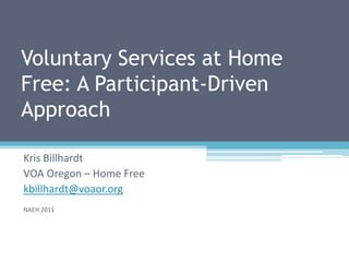 Voluntary Services at Home Free: A Participant-Driven Approach  Kris Billhardt VOA Oregon – Home Free kbillhardt@voaor.org NAEH 2011 