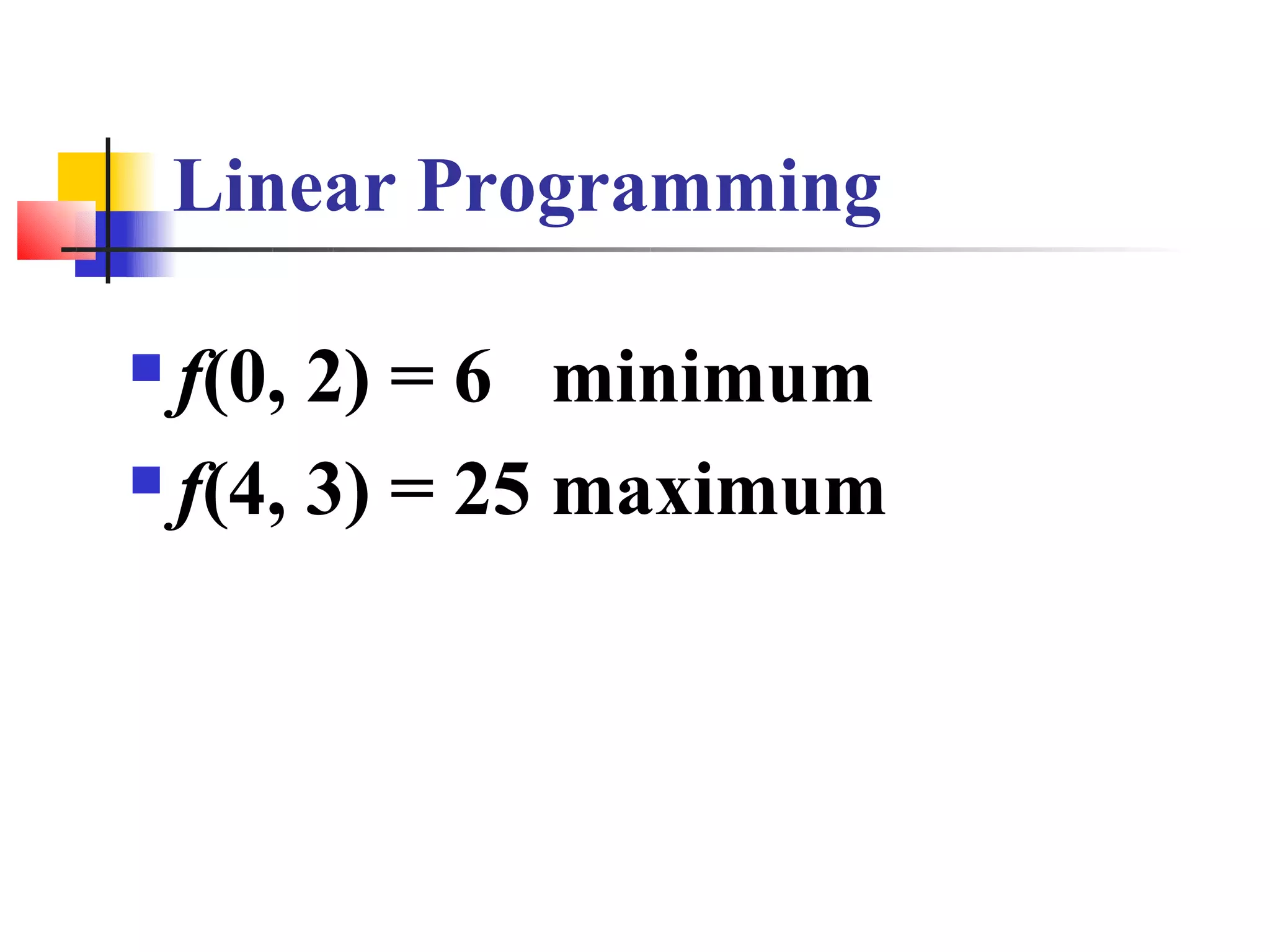 Linear Programming

 f(0, 2) = 6 minimum
 f(4, 3) = 25 maximum
 