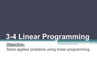 3-4 Linear Programming
Objective:
Solve applied problems using linear programming.
 