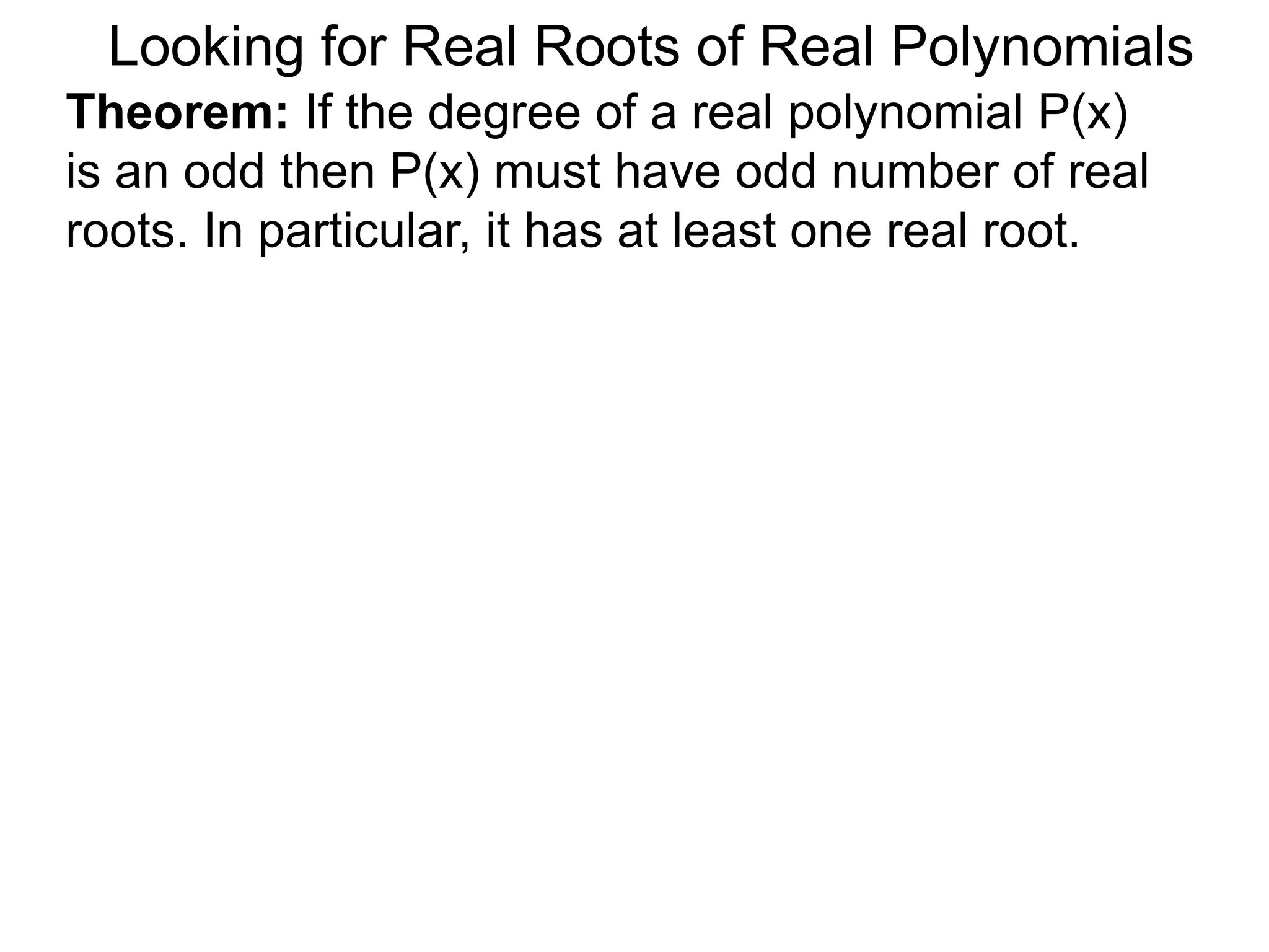 Looking for Real Roots of Real Polynomials
Theorem: If the degree of a real polynomial P(x)
is odd then P(x) must have an odd number of real
roots. In particular, it has at least one real root.
 