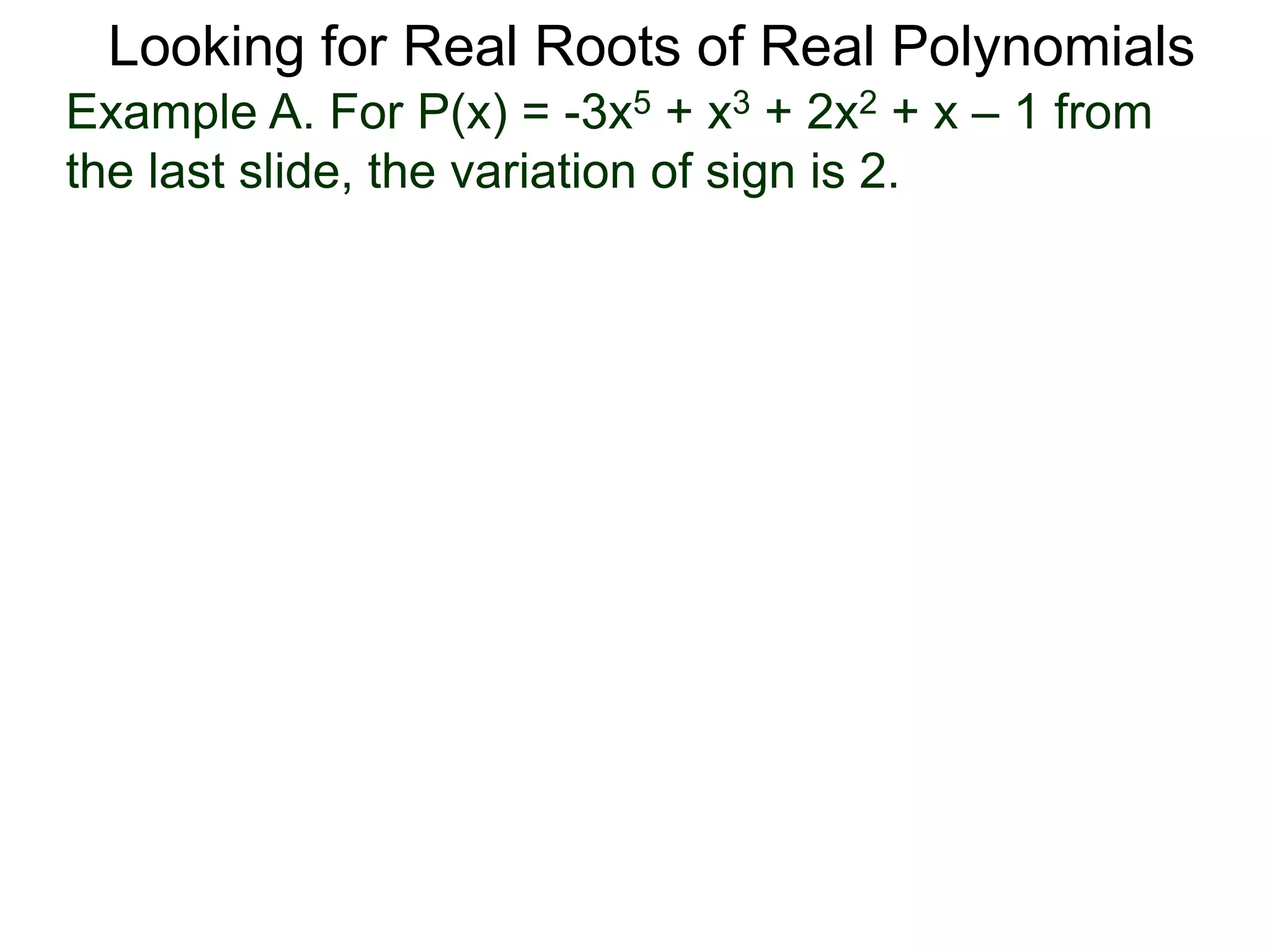 Looking for Real Roots of Real Polynomials
Example A. For P(x) = –3x5 + x3 + 2x2 + x – 1 from
the last slide, the variation of signs is 2.
 