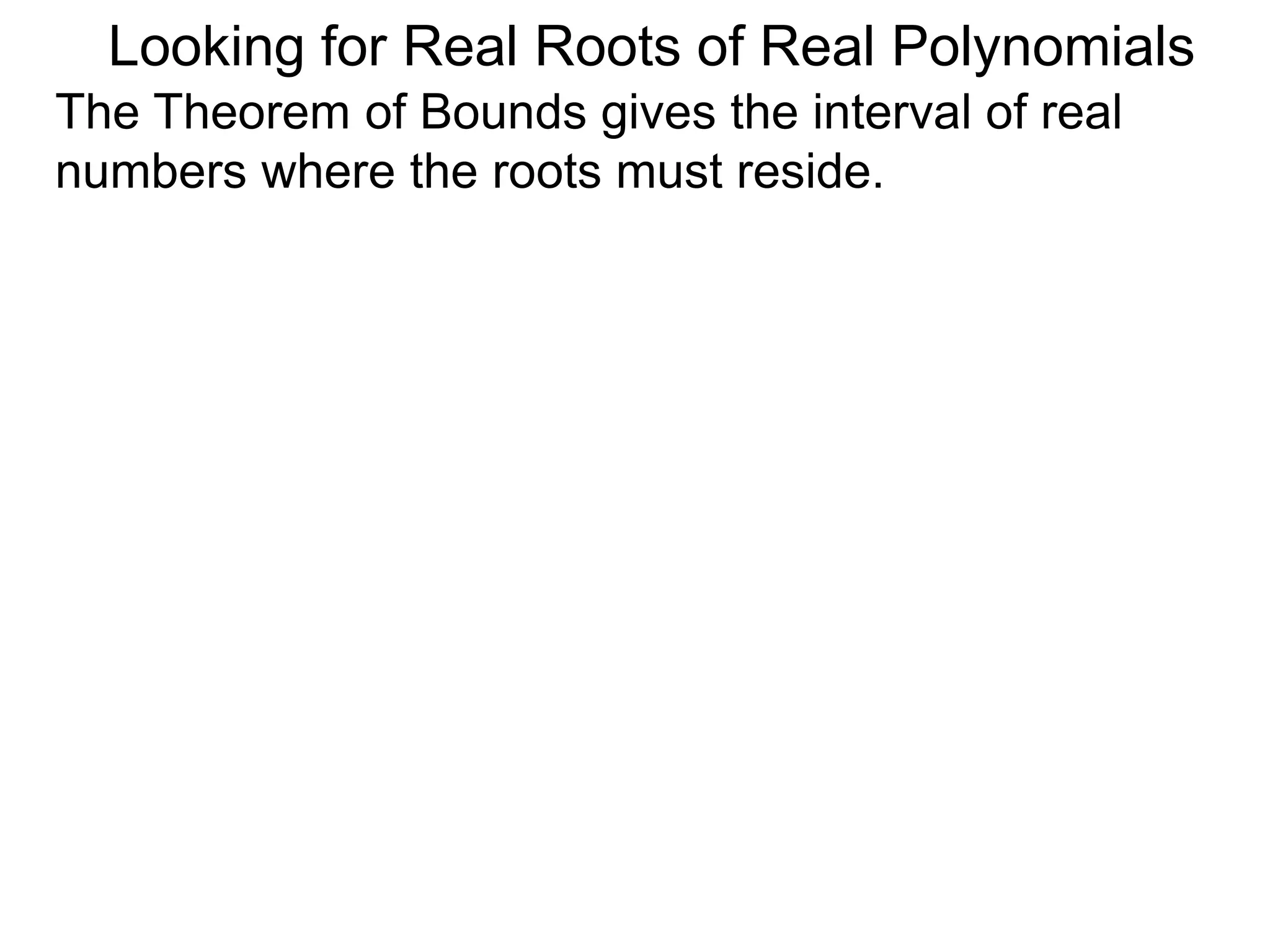 Looking for Real Roots of Real Polynomials
The Theorem of Bounds gives the interval of real
numbers where the roots must reside.
 