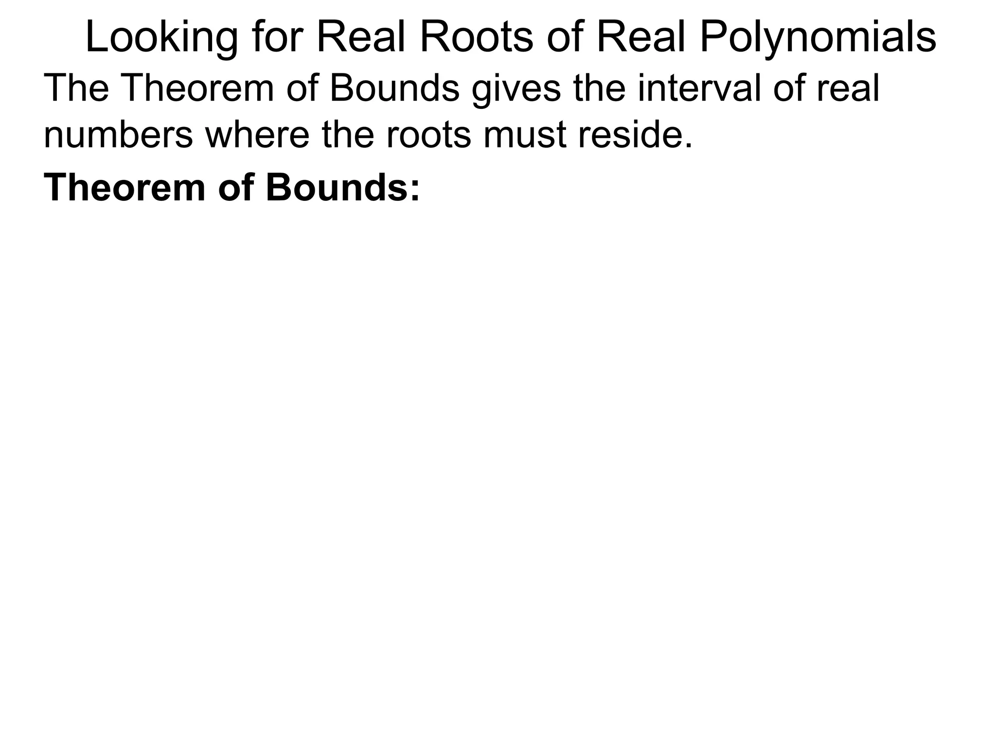 Theorem of Bounds:
Looking for Real Roots of Real Polynomials
The Theorem of Bounds gives the interval of real
numbers where the roots must reside.
 