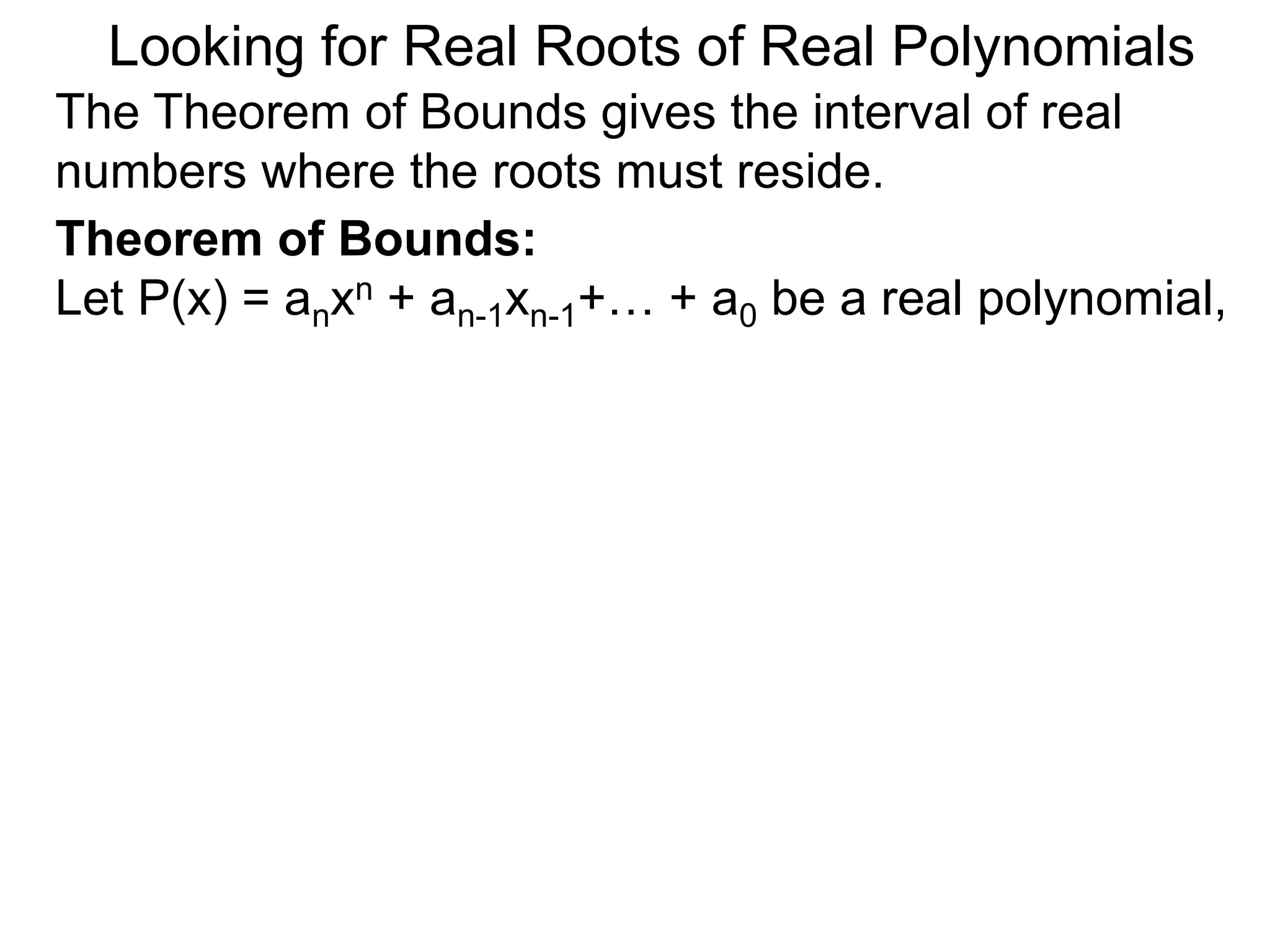 Theorem of Bounds:
Let P(x) = anxn + an-1xn-1+… + a0 be a real polynomial,
Looking for Real Roots of Real Polynomials
The Theorem of Bounds gives the interval of real
numbers where the roots must reside.
 
