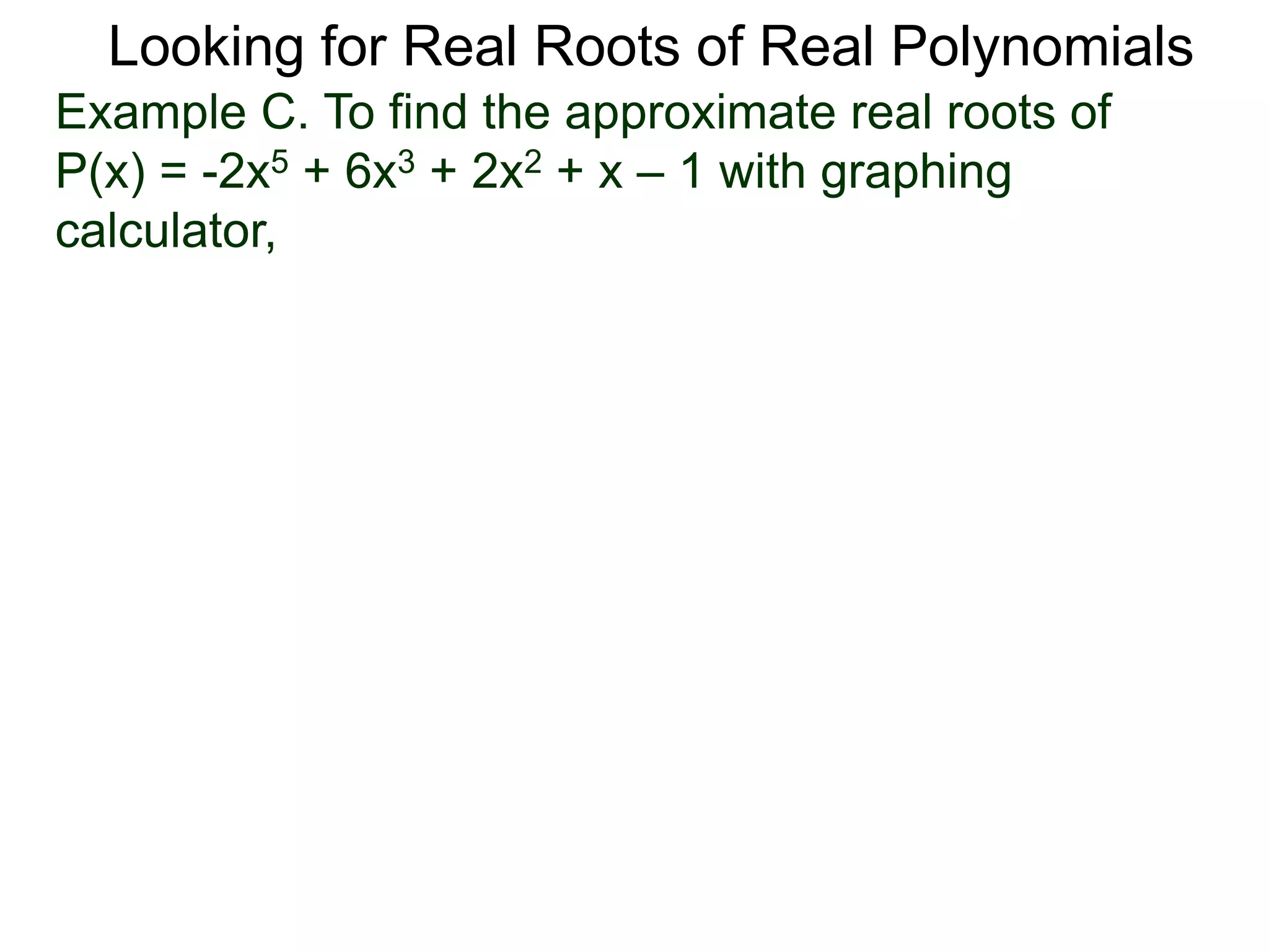 Looking for Real Roots of Real Polynomials
Example C. To find the approximate real roots of
P(x) = -2x5 + 6x3 + 2x2 + x – 1 with a graphing
calculator,
 