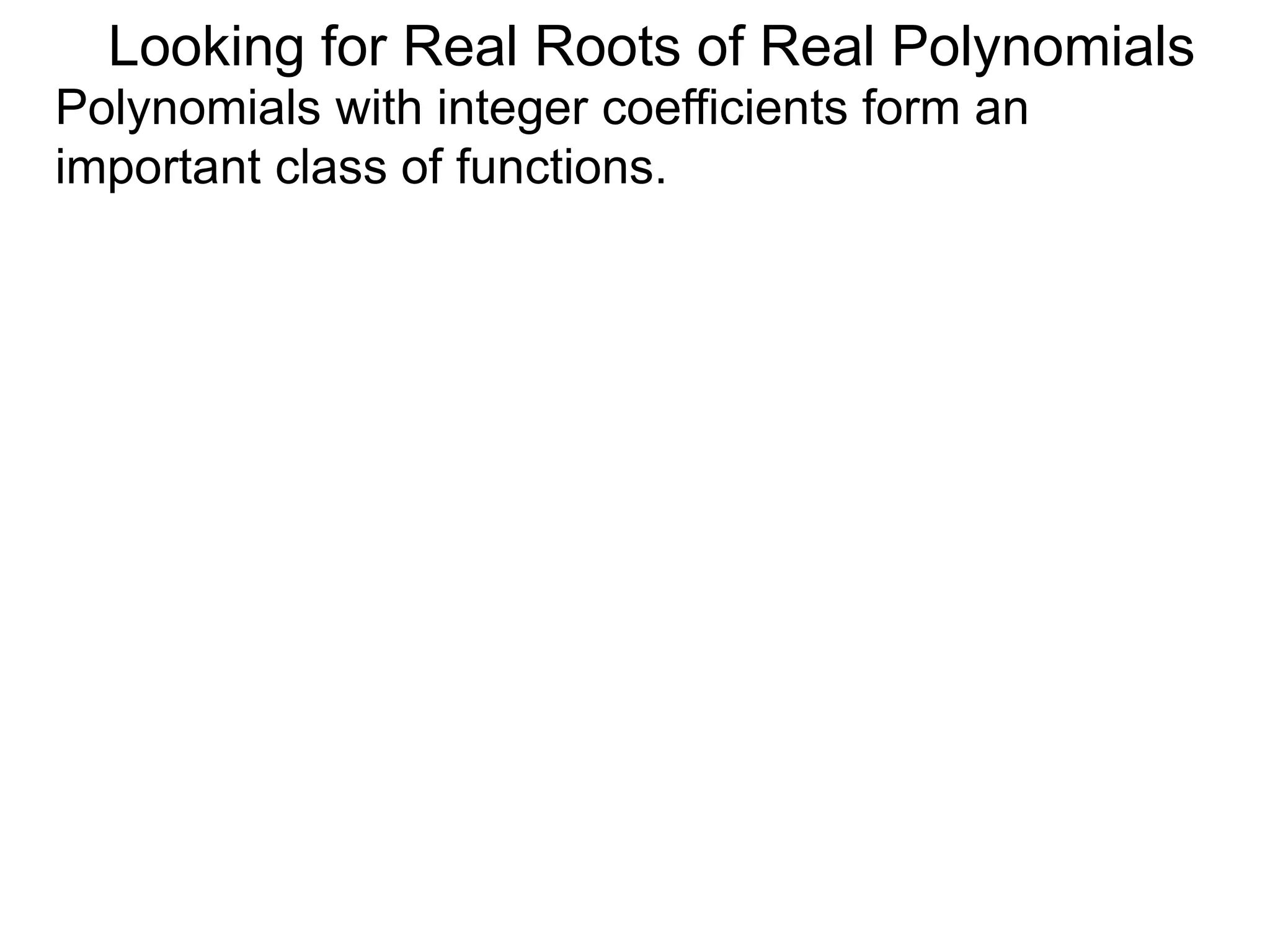 Looking for Real Roots of Real Polynomials
Polynomials with integer coefficients form an
important class of functions.
 