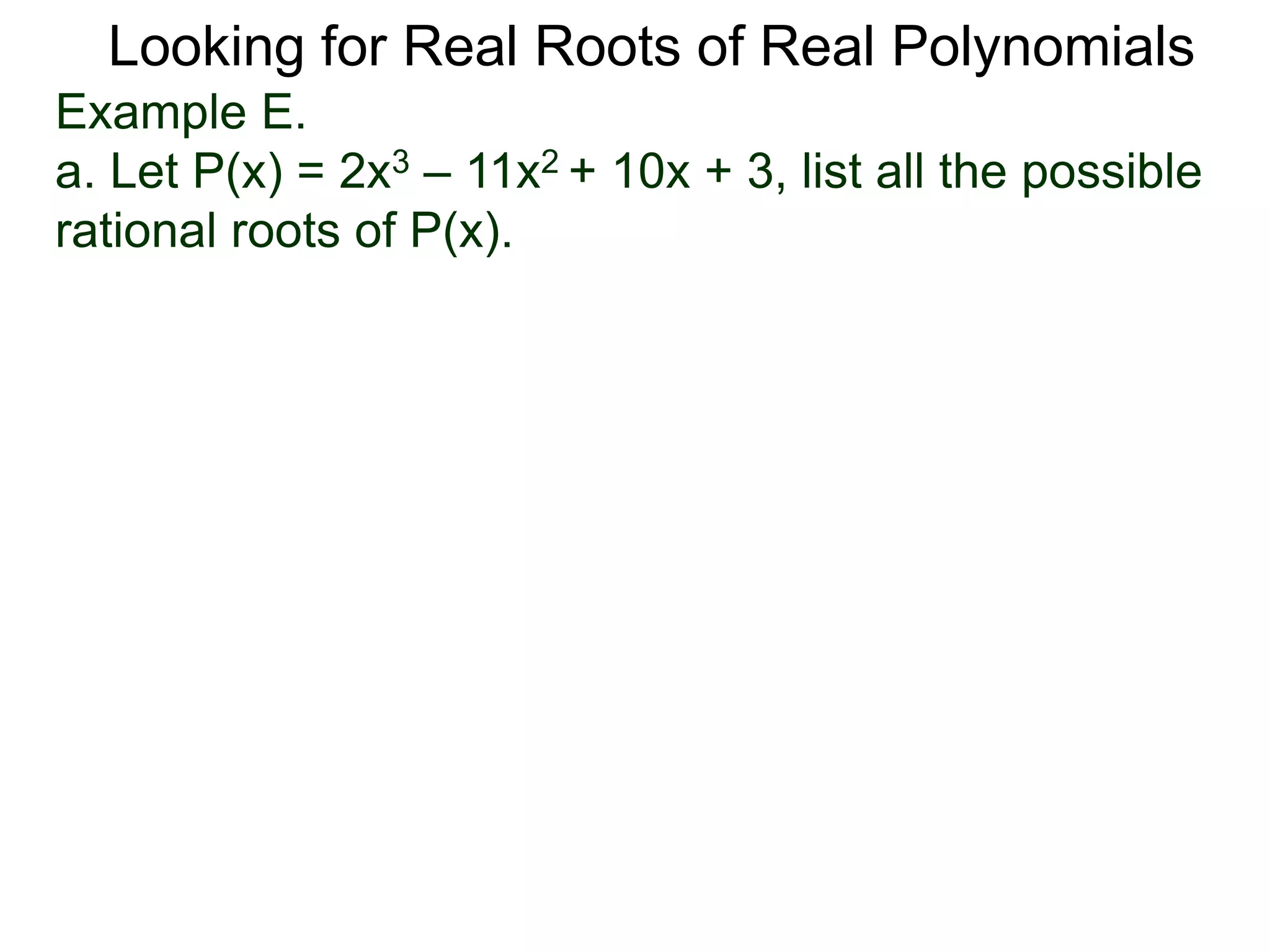 Looking for Real Roots of Real Polynomials
Example E.
a. Let P(x) = 2x3 – 11x2 + 10x + 3, list all the possible
rational roots of P(x).
 