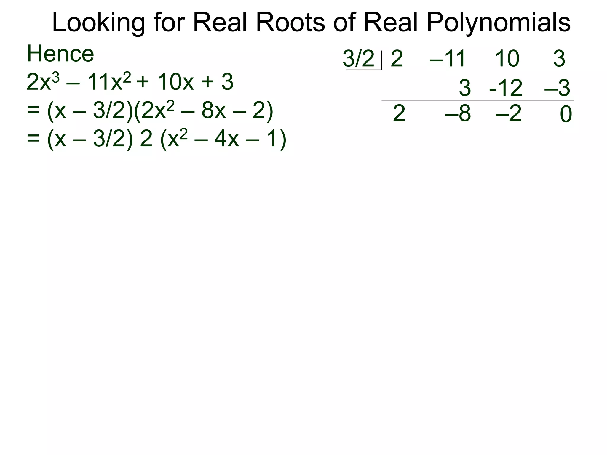Looking for Real Roots of Real Polynomials
Hence
2x3 – 11x2 + 10x + 3
= (x – 3/2)(2x2 – 8x – 2)
= (x – 3/2) 2 (x2 – 4x – 1)
2 –11 10 33/2
2
3
–8
-12
–2
–3
0
 