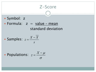Z-Score
 Symbol: z
 Formula: z = value – mean
standard deviation
 Samples:
 Populations:
X X
z
s


X
z




 