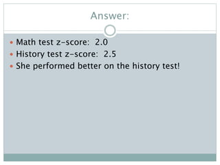 Answer:
 Math test z-score: 2.0
 History test z-score: 2.5
 She performed better on the history test!
 