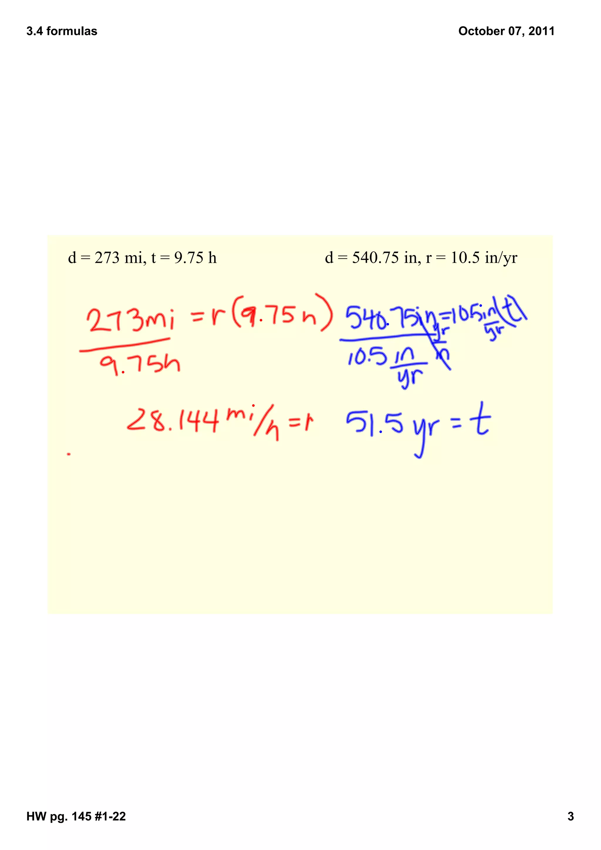 3.4 formulas                                        October 07, 2011




       d = 273 mi, t = 9.75 h   d = 540.75 in, r = 10.5 in/yr




HW pg. 145 #1­22                                                       3
 