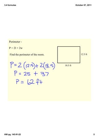 3.4 formulas                                       October 07, 2011




    Perimeter ­ 

    P = 2l + 2w

     Find the perimeter of the room.                    12.5 ft



                                         18.5 ft




HW pg. 145 #1­22                                                      5
 