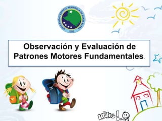 Observación y Evaluación de
Patrones Motores Fundamentales.
 