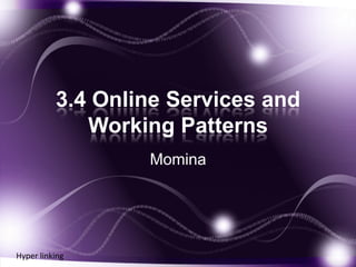 3.4 Online Services and
             Working Patterns
                  Momina




Hyper linking
 