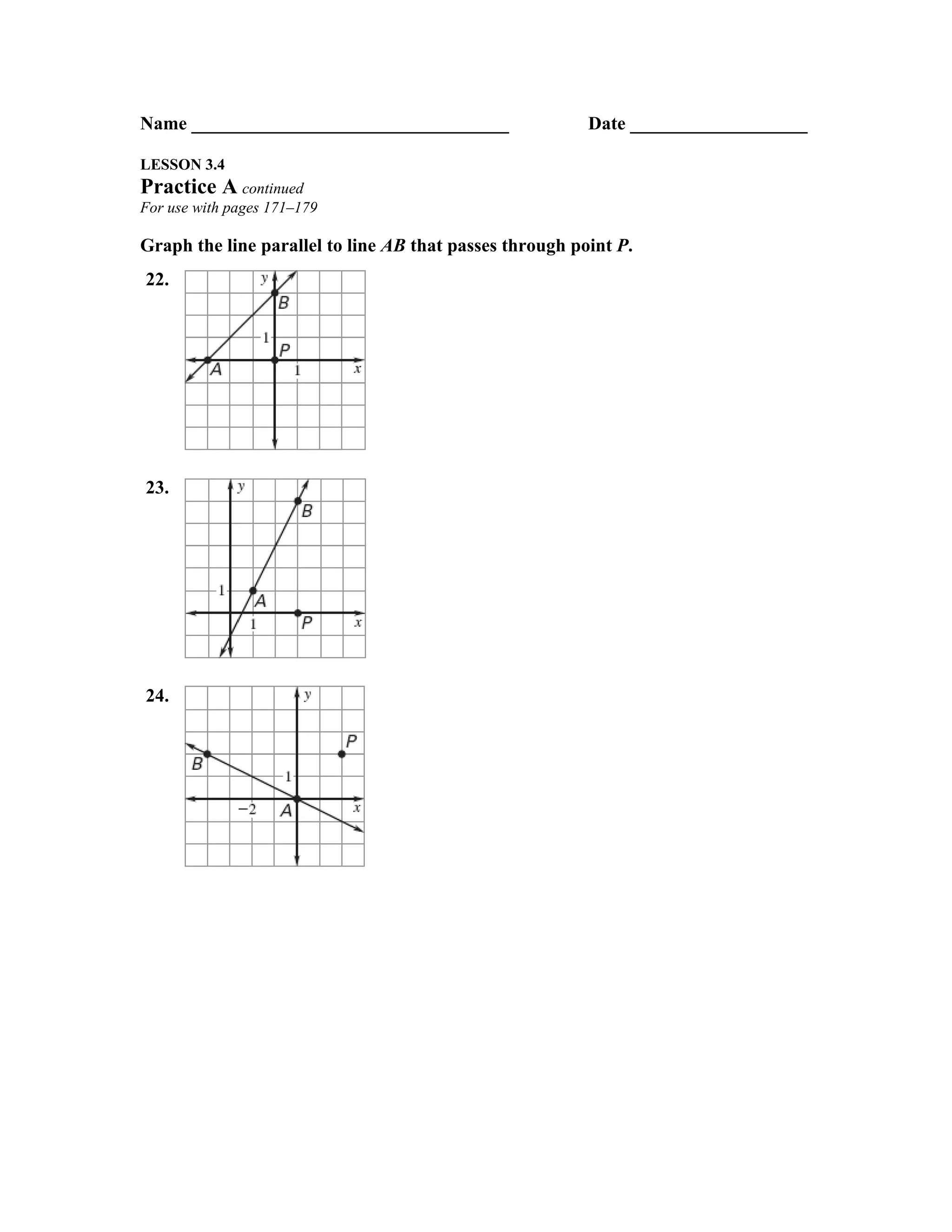 Name __________________________________                  Date ___________________

LESSON 3.4
Practice A continued
For use with pages 171–179

Graph the line parallel to line AB that passes through point P.
22.




23.




24.
 