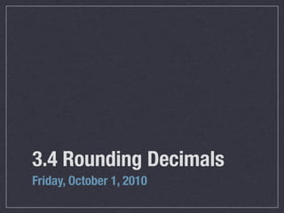 3.4 Rounding Decimals
Friday, October 1, 2010
 